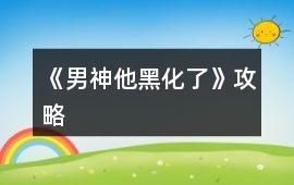 《男神他黑化了》攻略