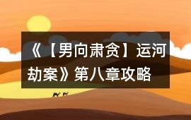 《【男向肅貪】運河劫案》第八章攻略