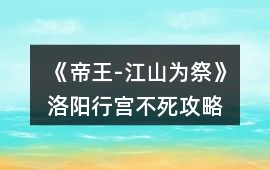 《帝王-江山為祭》洛陽行宮不死攻略