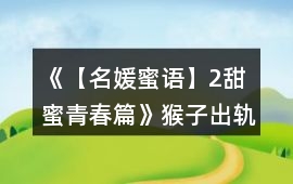 《【名媛蜜語】2甜蜜青春篇》猴子出軌線攻略