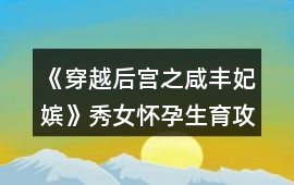 《穿越后宮之咸豐妃嬪》秀女懷孕生育攻略
