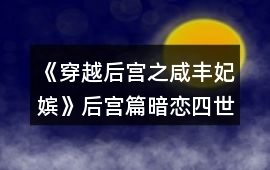 《穿越后宮之咸豐妃嬪》后宮篇暗戀四世情緣攻略