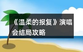 《溫柔的報復》演唱會結局攻略