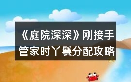 《庭院深深》剛接手管家時丫鬟分配攻略