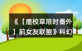 《【鹿校草限時番外】前女友聯盟》科幻攻略