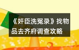 《奸臣洗冤錄》找物品、去齊府調(diào)查攻略
