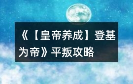 《【皇帝養成】登基為帝》平叛攻略