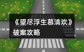 《望盡浮生慕清歡》破案攻略