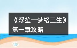 《浮笙一夢絡三生》第一章攻略