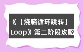 《【燒腦循環(huán)跳轉(zhuǎn)】Loop》第二階段攻略