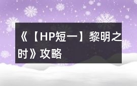 《【HP短一】黎明之時(shí)》攻略