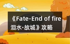 《Fate-End of fire（淚水·故城）》攻略