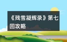 《殘雪凝輝錄》第七回攻略