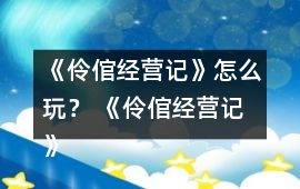 《伶倌經(jīng)營記》怎么玩？ 《伶倌經(jīng)營記》攻略