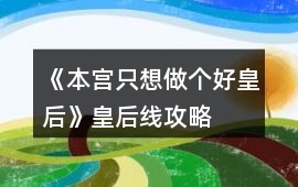 《本宮只想做個好皇后》皇后線攻略