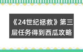 《24世紀拯救》第三層任務得到西瓜攻略