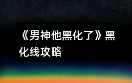 《男神他黑化了》黑化線攻略