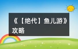《【絕代】魚兒游》攻略