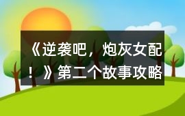 《逆襲吧，炮灰女配！》第二個故事攻略