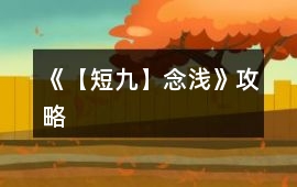《【短九】念淺》攻略