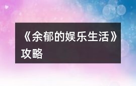 《余郁的娛樂生活》攻略