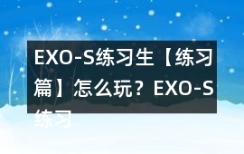 EXO-S練習生【練習篇】怎么玩？EXO-S練習生【練習篇】攻略