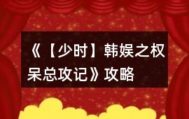 《【少時(shí)】韓娛之權(quán)呆總攻記》攻略