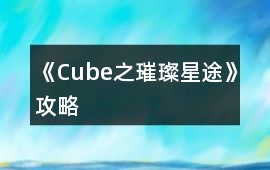 《Cube之璀璨星途》攻略