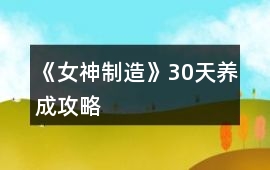 《女神制造》30天養(yǎng)成攻略