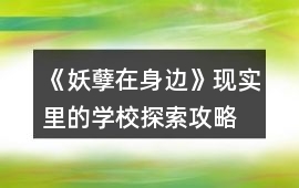 《妖孽在身邊》現實里的學校探索攻略