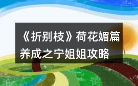 《折別枝》荷花媚篇養成之寧姐姐攻略