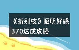 《折別枝》昭明好感370達成攻略
