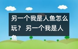 另一個我是人魚怎么玩？ 另一個我是人魚攻略