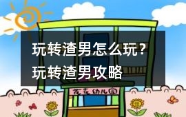玩轉渣男怎么玩？ 玩轉渣男攻略