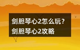 劍膽琴心2怎么玩？ 劍膽琴心2攻略