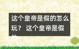 這個皇帝是假的怎么玩？ 這個皇帝是假的攻略