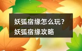 妖狐宿緣怎么玩？ 妖狐宿緣攻略