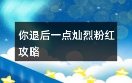 你退后一點燦烈粉紅攻略