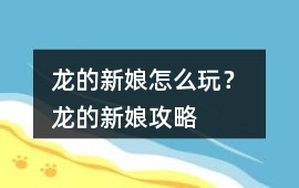 龍的新娘怎么玩？ 龍的新娘攻略