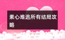 素心難逃所有結(jié)局攻略