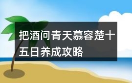 把酒問青天慕容楚十五日養成攻略