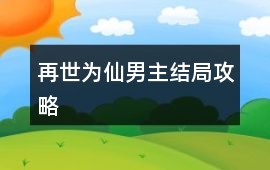 再世為仙男主結(jié)局攻略