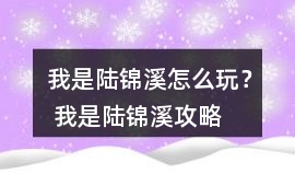 我是陸錦溪怎么玩？ 我是陸錦溪攻略