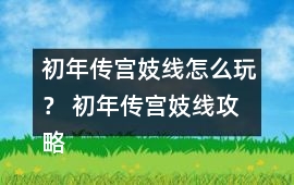 初年傳宮妓線怎么玩？ 初年傳宮妓線攻略