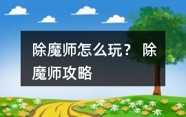 除魔師怎么玩？ 除魔師攻略