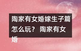 陶家有女婚嫁生子篇怎么玩？ 陶家有女婚嫁生子篇攻略
