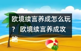 歐境續言養成怎么玩？ 歐境續言養成攻略