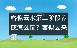 客似云來第二階段養成怎么玩？客似云來第二階段養成攻略