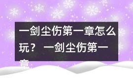 一劍塵傷第一章怎么玩？ 一劍塵傷第一章攻略