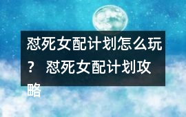 懟死女配計(jì)劃怎么玩？ 懟死女配計(jì)劃攻略